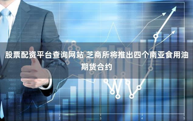 股票配资平台查询网站 芝商所将推出四个南亚食用油期货合约