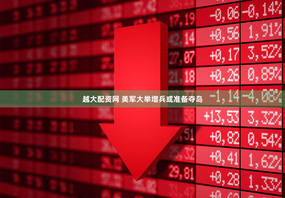 越大配资网 美军大举增兵或准备夺岛