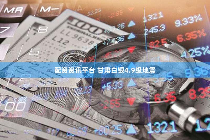 配资资讯平台 甘肃白银4.9级地震