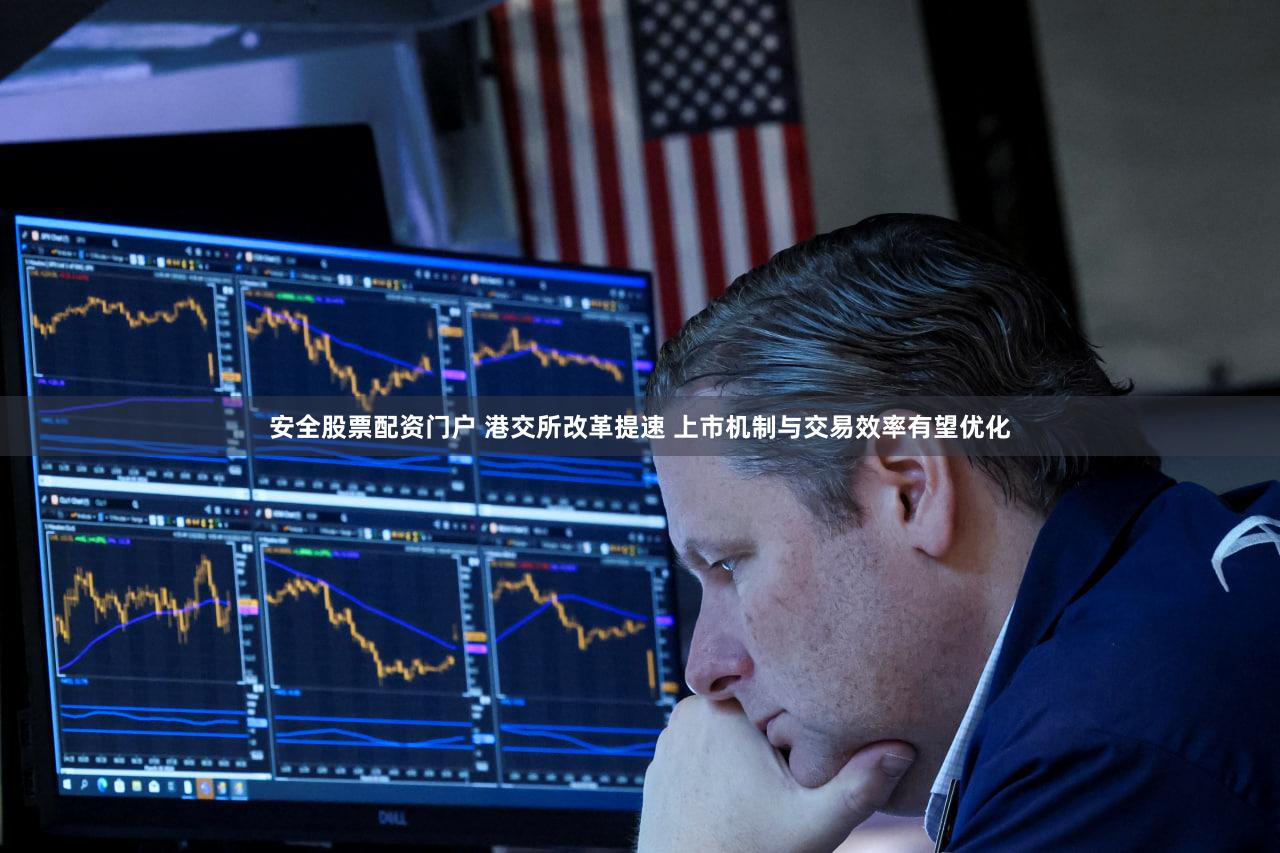 安全股票配资门户 港交所改革提速 上市机制与交易效率有望优化