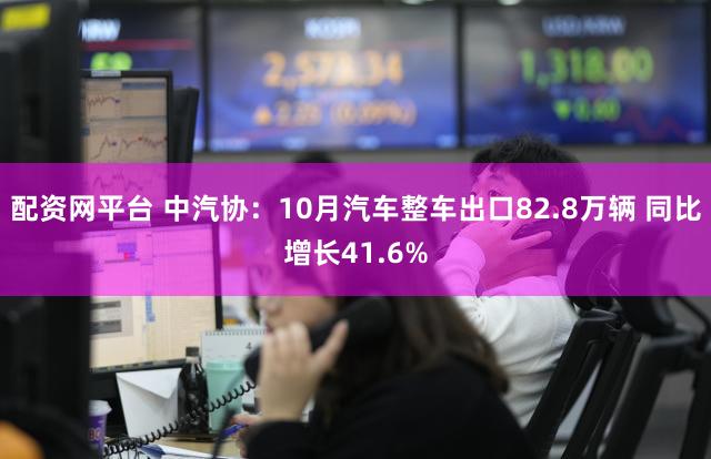 配资网平台 中汽协：10月汽车整车出口82.8万辆 同比增长41.6%