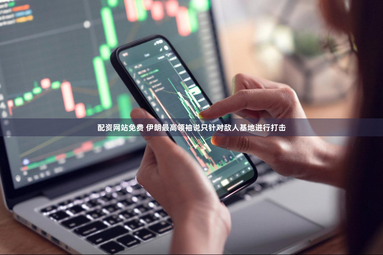 配资网站免费 伊朗最高领袖说只针对敌人基地进行打击