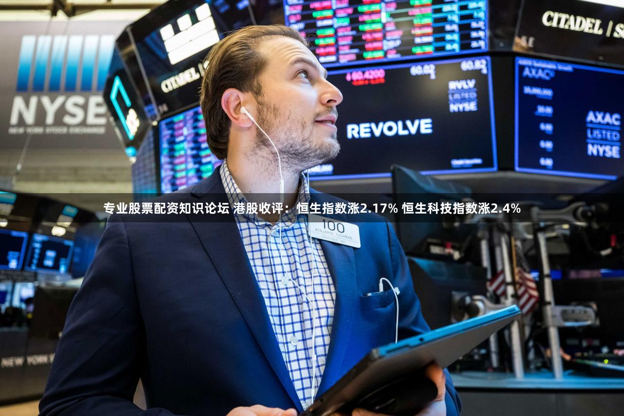 专业股票配资知识论坛 港股收评：恒生指数涨2.17% 恒生科技指数涨2.4%