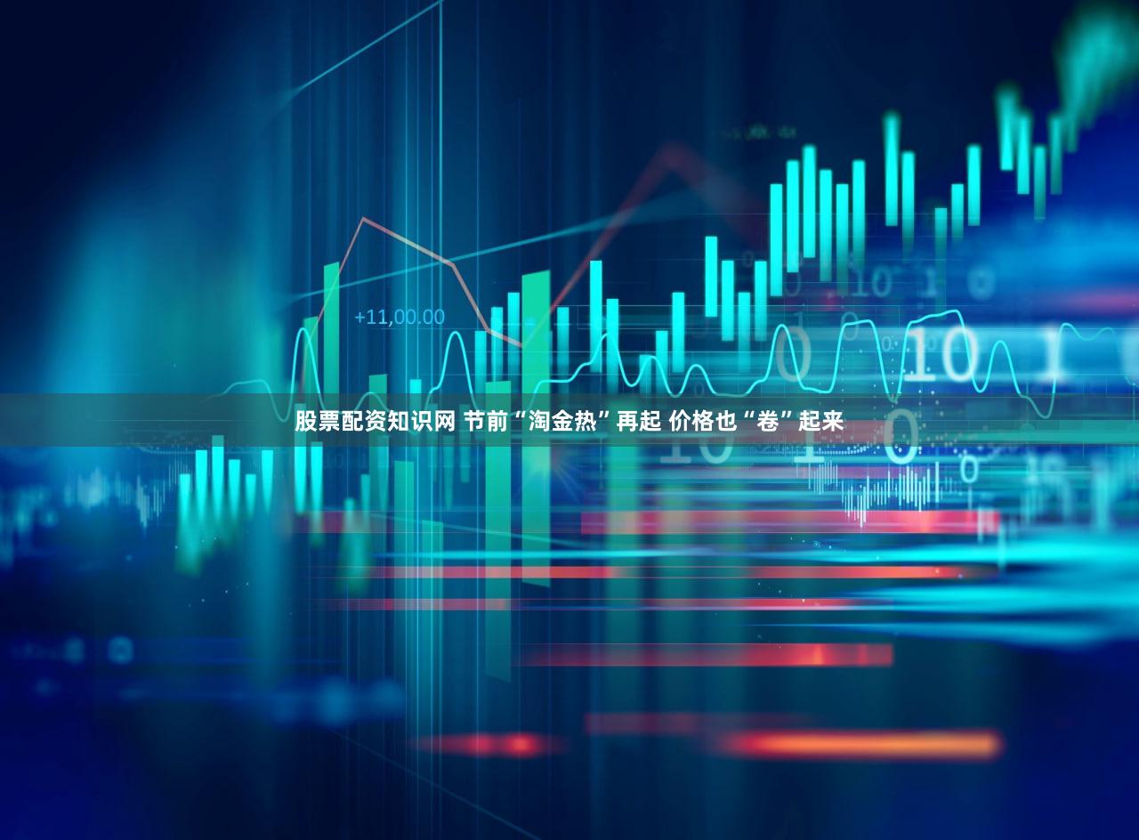 股票配资知识网 节前“淘金热”再起 价格也“卷”起来