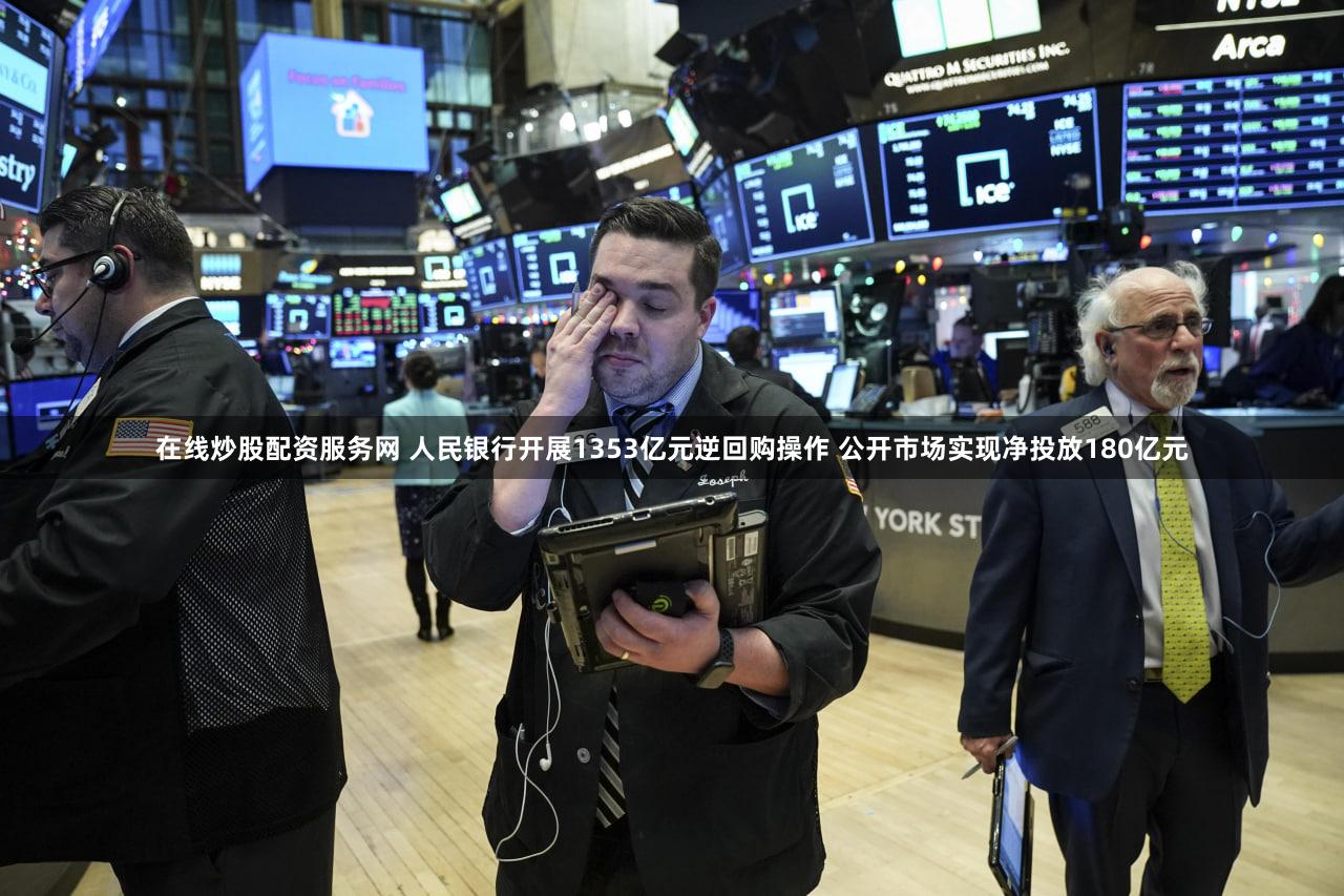 在线炒股配资服务网 人民银行开展1353亿元逆回购操作 公开市场实现净投放180亿元