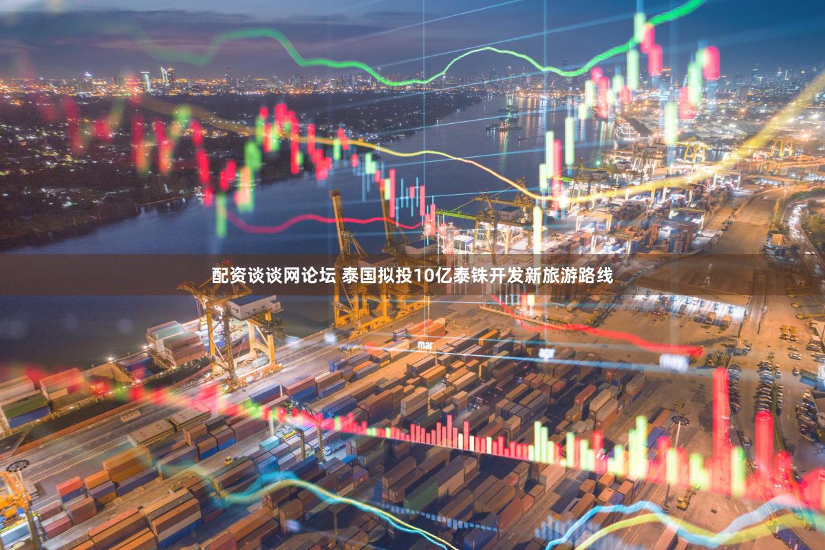 配资谈谈网论坛 泰国拟投10亿泰铢开发新旅游路线