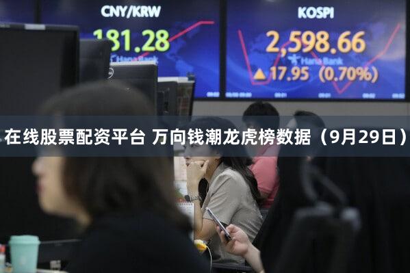 在线股票配资平台 万向钱潮龙虎榜数据（9月29日）