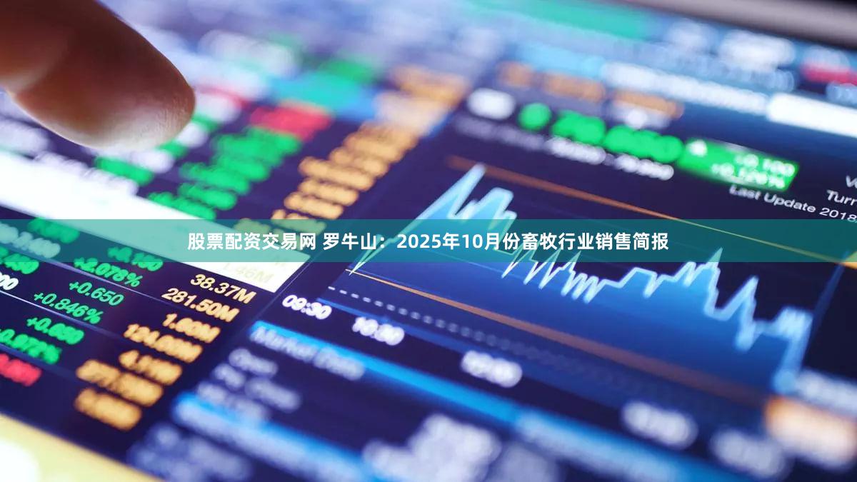 股票配资交易网 罗牛山：2025年10月份畜牧行业销售简报