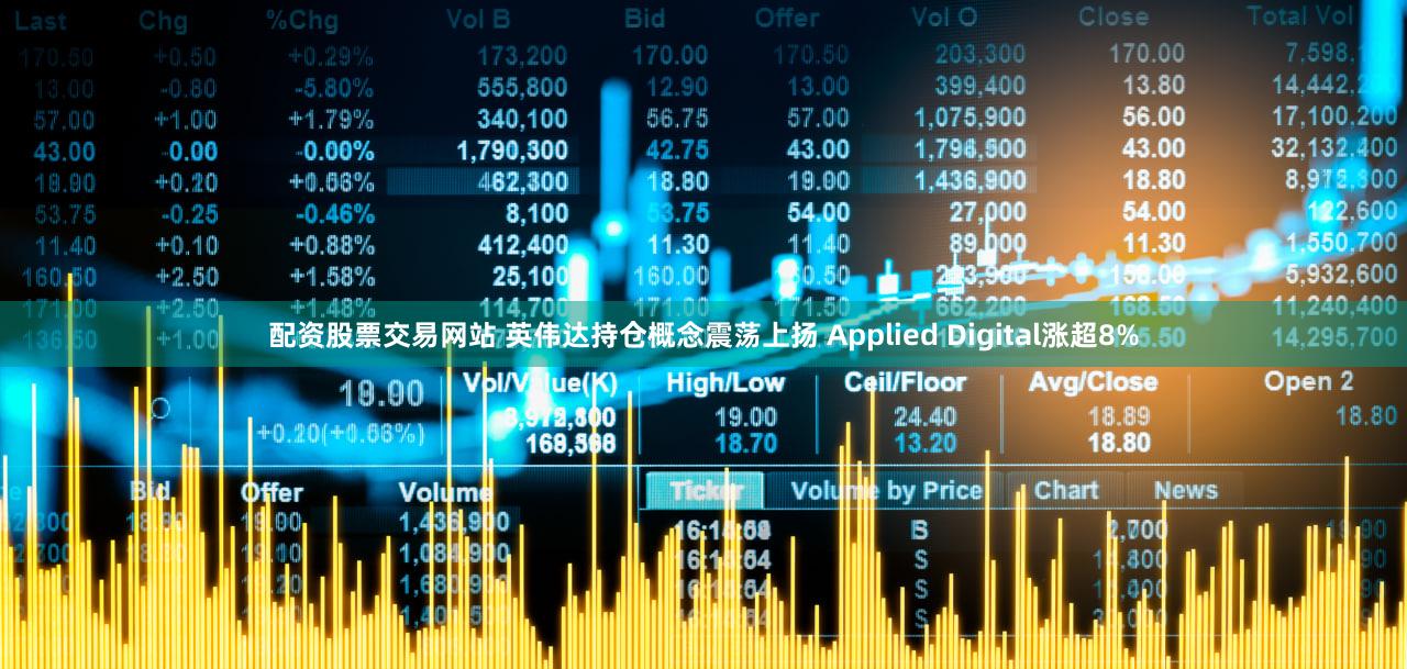 配资股票交易网站 英伟达持仓概念震荡上扬 Applied Digital涨超8%