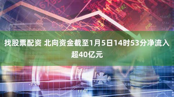 找股票配资 北向资金截至1月5日14时53分净流入超40亿元