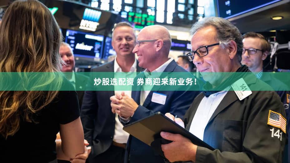 炒股选配资 券商迎来新业务！