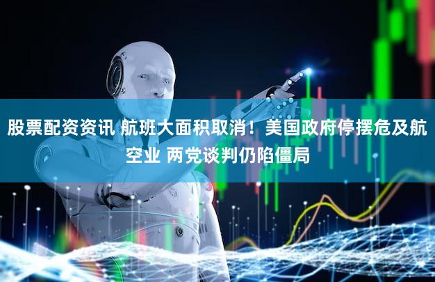 股票配资资讯 航班大面积取消！美国政府停摆危及航空业 两党谈判仍陷僵局