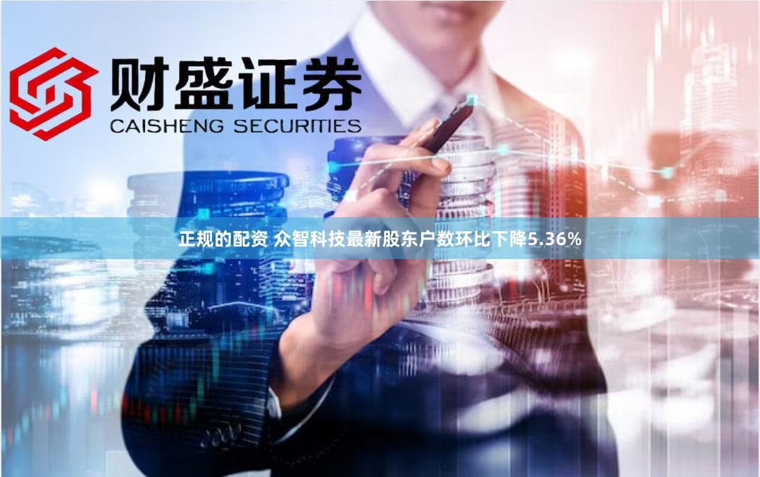 正规的配资 众智科技最新股东户数环比下降5.36%