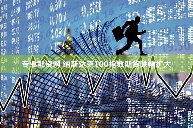 专业配资网 纳斯达克100指数期货跌幅扩大