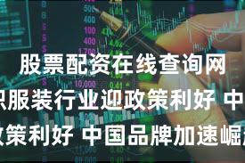 股票配资在线查询网站 纺织服装行业迎政策利好 中国品牌加速崛起