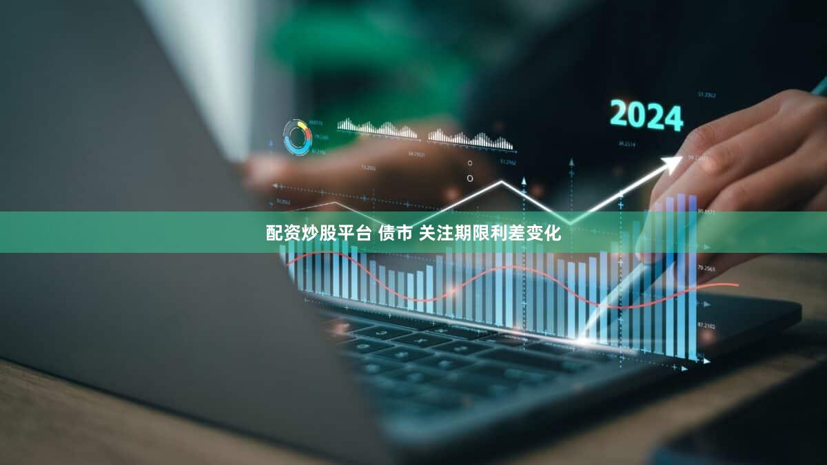 配资炒股平台 债市 关注期限利差变化