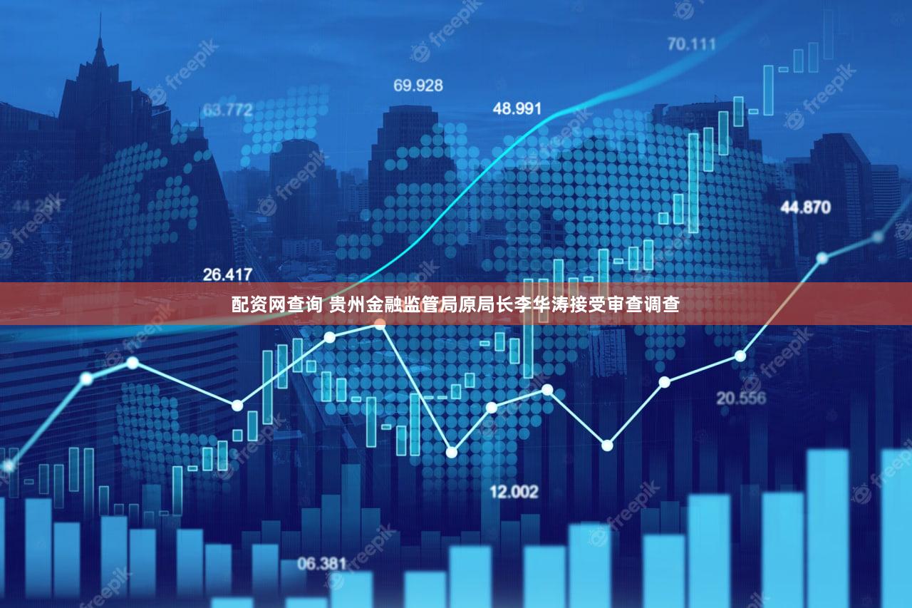 配资网查询 贵州金融监管局原局长李华涛接受审查调查