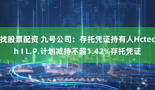 找股票配资 九号公司：存托凭证持有人Hctech I L.P.计划减持不超1.42%存托凭证